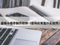 白沙连线小程序制作软件（连线应用是什么软件）