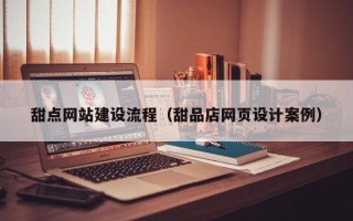 白沙甜点网站建设流程（甜品店网页设计案例）