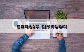 白沙建设网站自学（建设网站难吗）