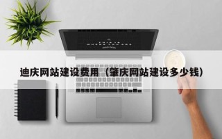 白沙迪庆网站建设费用（肇庆网站建设多少钱）