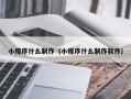 白沙小程序什么制作（小程序什么制作软件）