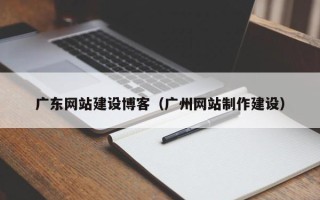白沙广东网站建设博客（广州网站制作建设）