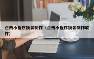 白沙点击小程序换装制作（点击小程序换装制作软件）