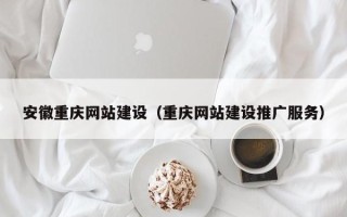白沙安徽重庆网站建设（重庆网站建设推广服务）