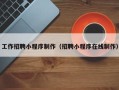 白沙工作招聘小程序制作（招聘小程序在线制作）