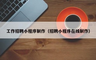 白沙工作招聘小程序制作（招聘小程序在线制作）