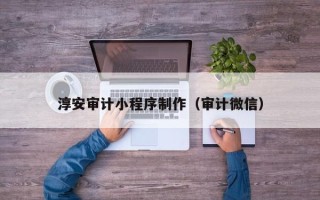 白沙淳安审计小程序制作（审计微信）