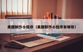 白沙美图制作小程序（美图制作小程序有哪些）