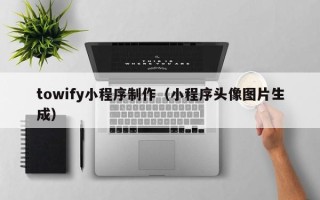 白沙towify小程序制作（小程序头像图片生成）
