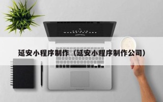 白沙延安小程序制作（延安小程序制作公司）