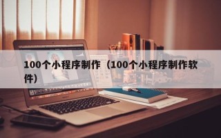 白沙100个小程序制作（100个小程序制作软件）