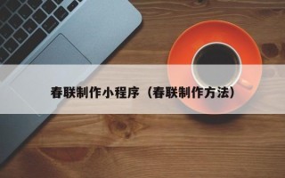 白沙春联制作小程序（春联制作方法）